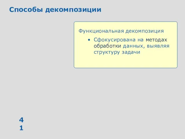 Способы декомпозиции Функциональная декомпозиция Сфокусирована на методах обработки данных, выявляя структуру задачи