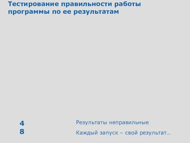 Тестирование правильности работы программы по ее результатам Результаты неправильные Каждый запуск – свой результат…