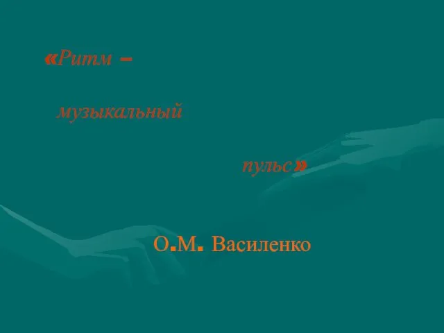 «Ритм – музыкальный пульс» О.М. Василенко