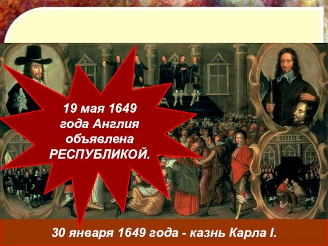 30 января 1649 года - казнь Карла I. 19 мая 1649 года Англия объявлена РЕСПУБЛИКОЙ.