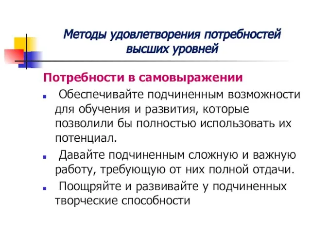 Методы удовлетворения потребностей высших уровней Потребности в самовыражении Обеспечивайте подчиненным возможности