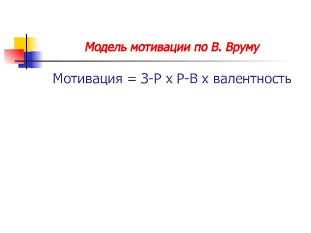 Модель мотивации по В. Вруму Мотивация = З-Р х Р-В х валентность