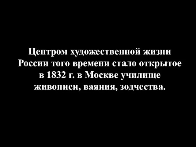 Центром художественной жизни России того времени стало открытое в 1832 г.