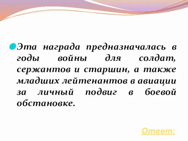 Ответ: Эта награда предназначалась в годы войны для солдат, сержантов и