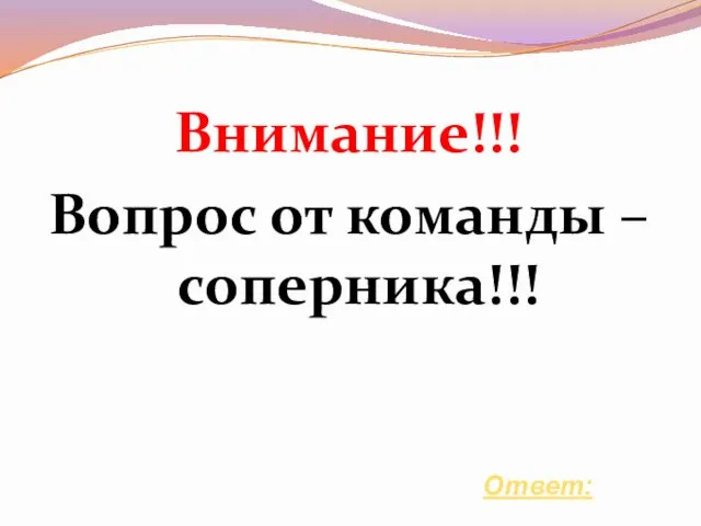 Внимание!!! Вопрос от команды –соперника!!! Ответ: