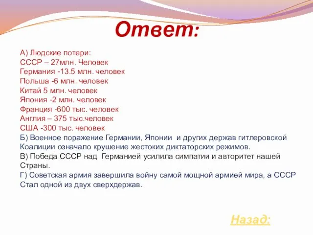 Ответ: Назад: А) Людские потери: СССР – 27млн. Человек Германия -13.5