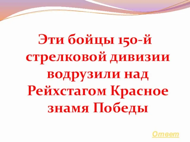 Эти бойцы 150-й стрелковой дивизии водрузили над Рейхстагом Красное знамя Победы Ответ