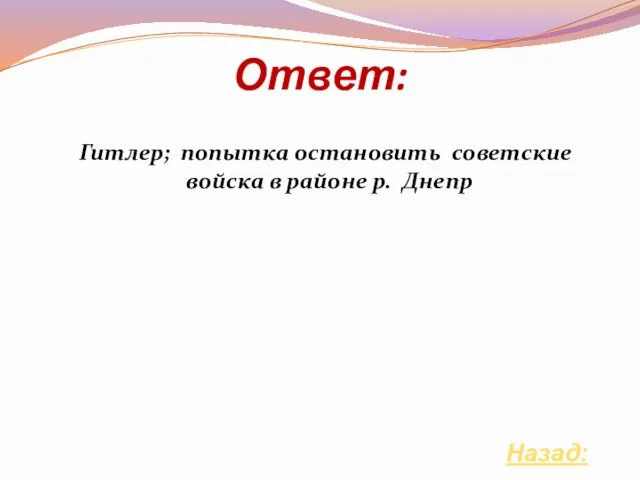 Ответ: Назад: Гитлер; попытка остановить советские войска в районе р. Днепр