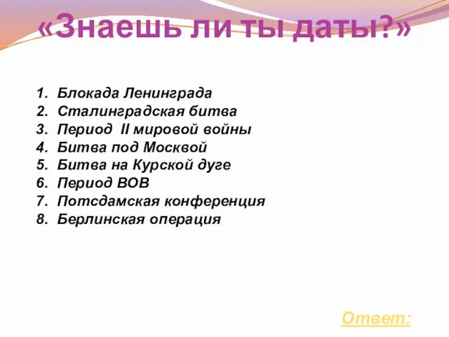 «Знаешь ли ты даты?» Ответ: 1. Блокада Ленинграда 2. Сталинградская битва