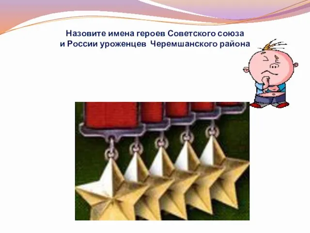 Назовите имена героев Советского союза и России уроженцев Черемшанского района