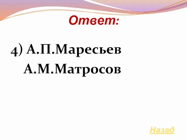 Ответ: 4) А.П.Маресьев А.М.Матросов Назад