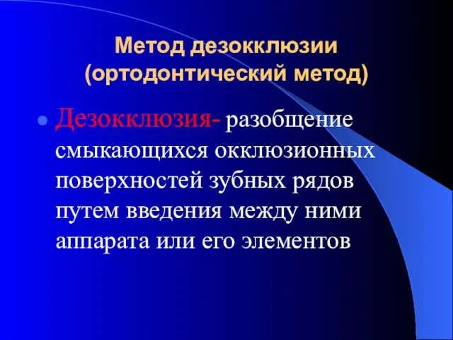 Метод дезокклюзии (ортодонтический метод) Дезокклюзия- разобщение смыкающихся окклюзионных поверхностей зубных рядов