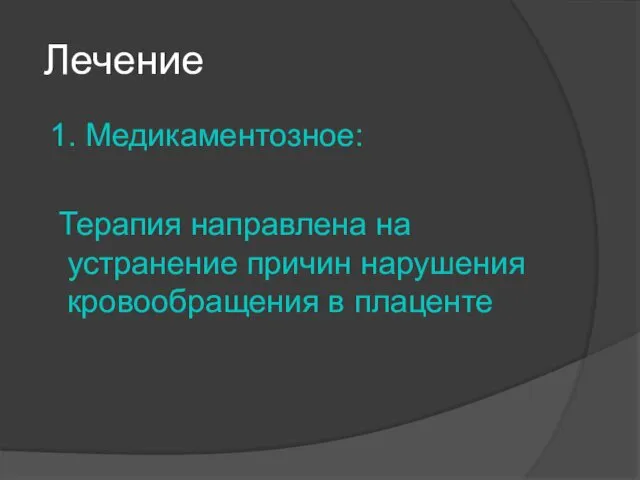 Лечение 1. Медикаментозное: Терапия направлена на устранение причин нарушения кровообращения в плаценте