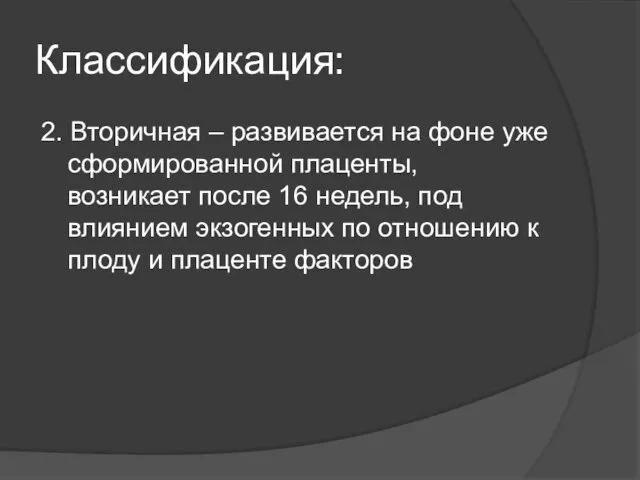 Классификация: 2. Вторичная – развивается на фоне уже сформированной плаценты, возникает