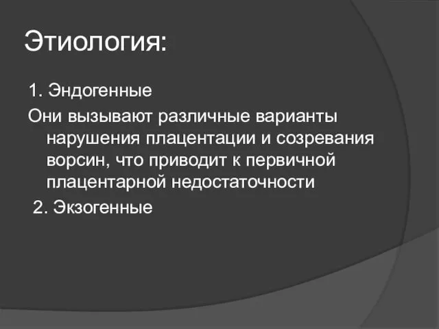 Этиология: 1. Эндогенные Они вызывают различные варианты нарушения плацентации и созревания