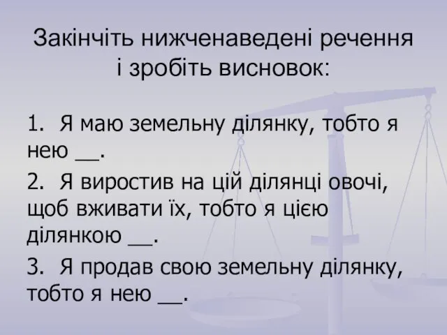 Закінчіть нижченаведені речення і зробіть висновок: 1. Я маю земельну ділянку,