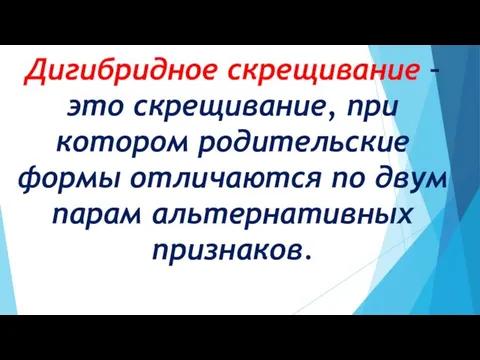 Дигибридное скрещивание – это скрещивание, при котором родительские формы отличаются по двум парам альтернативных признаков.