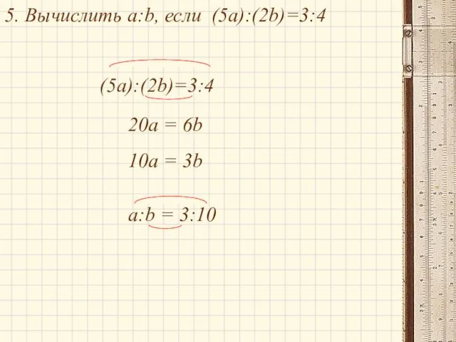 5. Вычислить a:b, если (5a):(2b)=3:4 (5a):(2b)=3:4 20a = 6b 10a = 3b a:b = 3:10