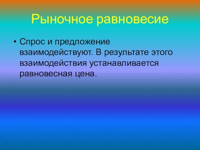 Спрос и предложение взаимодействуют. В результате этого взаимодействия устанавливается равновесная цена. Рыночное равновесие