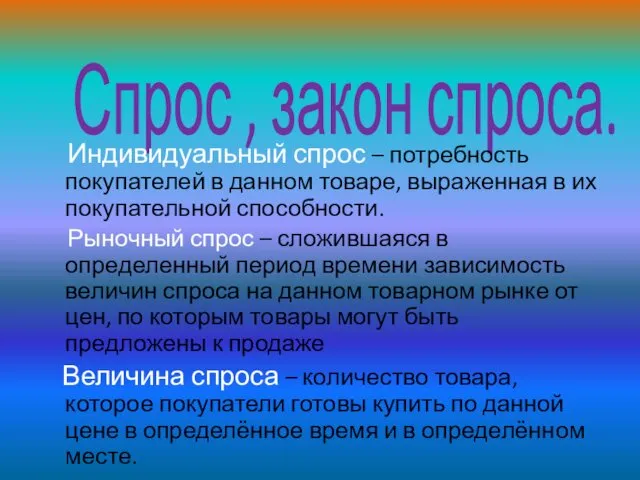 Спрос , закон спроса. Индивидуальный спрос – потребность покупателей в данном