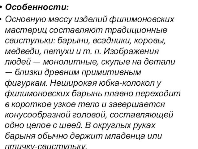 Особенности: Основную массу изделий филимоновских мастериц составляют традиционные свистульки: барыни, всадники,