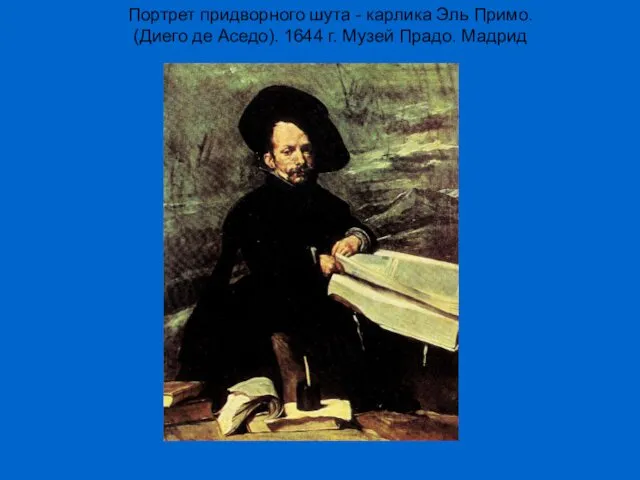 Портрет придворного шута - карлика Эль Примо. (Диего де Аседо). 1644 г. Музей Прадо. Мадрид