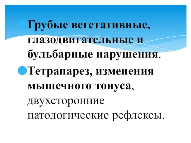 Грубые вегетативные, глазодвигательные и бульбарные нарушения. Тетрапарез, изменения мышечного тонуса, двухсторонние патологические рефлексы.