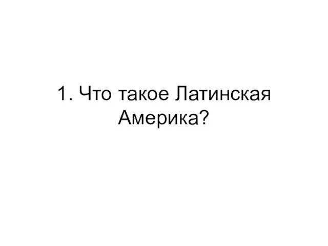 1. Что такое Латинская Америка?