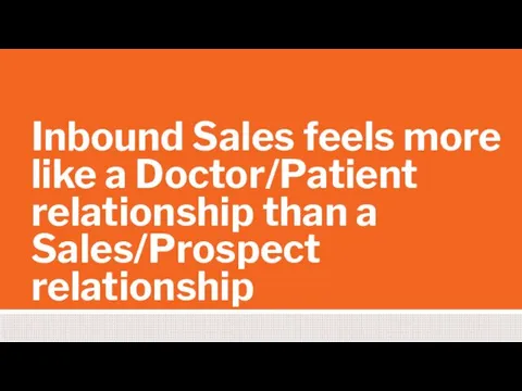 Inbound Sales feels more like a Doctor/Patient relationship than a Sales/Prospect relationship