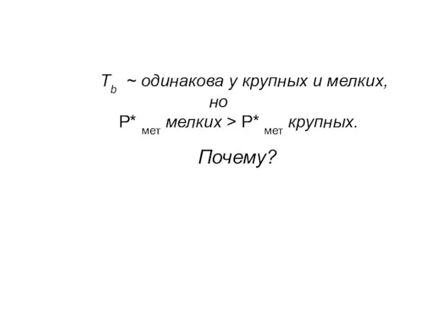 Tb ~ одинакова у крупных и мелких, но P* мет мелких > P* мет крупных. Почему?