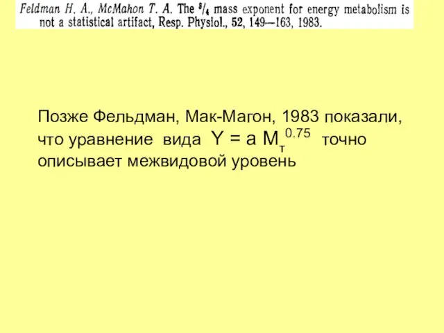 Позже Фельдман, Мак-Магон, 1983 показали, что уравнение вида Y = a Mт0.75 точно описывает межвидовой уровень