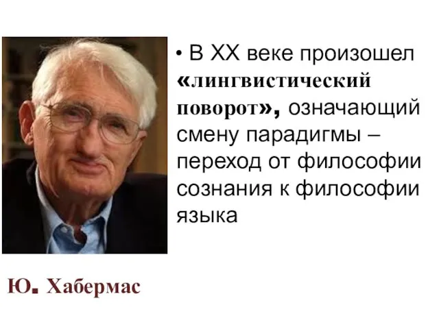 Ю. Хабермас В ХХ веке произошел «лингвистический поворот», означающий смену парадигмы