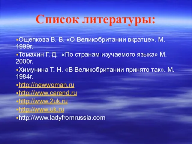 Список литературы: Ощепкова В. В. «О Великобритании вкратце». М. 1999г. Томахин