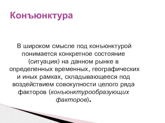 Конъюнктура В широком смысле под конъюнктурой понимается конкретное состояние (ситуация) на