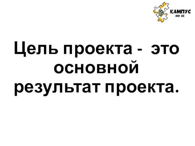 Цель проекта - это основной результат проекта.