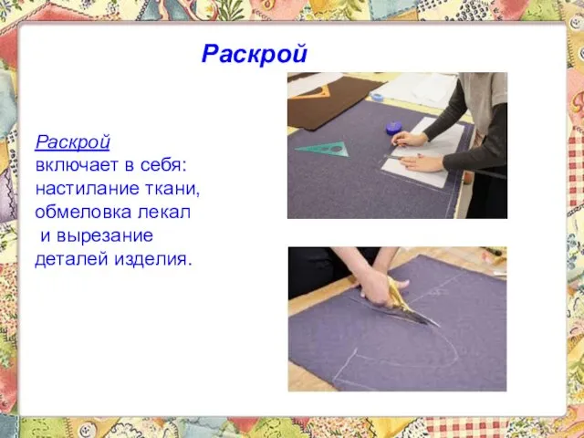 Раскрой Раскрой включает в себя: настилание ткани, обмеловка лекал и вырезание деталей изделия.