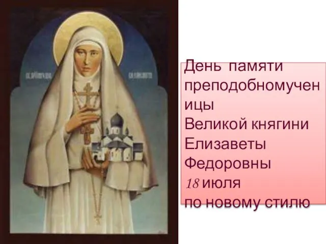 День памяти преподобномученицы Великой княгини Елизаветы Федоровны 18 июля по новому стилю