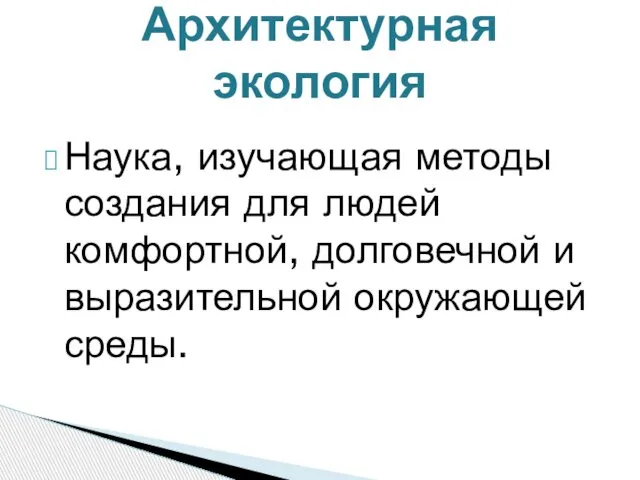 Наука, изучающая методы создания для людей комфортной, долговечной и выразительной окружающей среды. Архитектурная экология