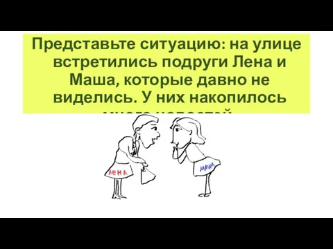 Представьте ситуацию: на улице встретились подруги Лена и Маша, которые давно