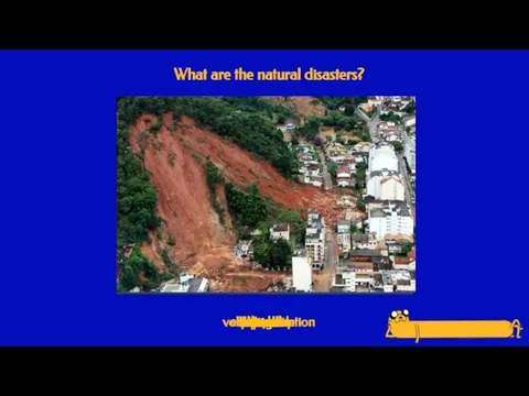 What are the natural disasters? drought tornado famine earthquake fire flood hurricane volcanic eruption tsunami landslide