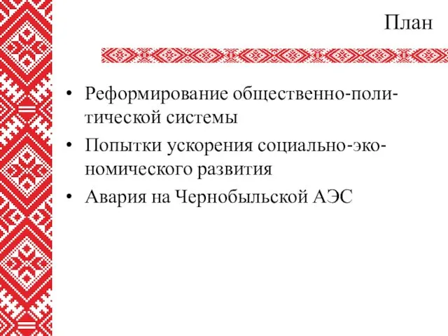 План Реформирование общественно-поли-тической системы Попытки ускорения социально-эко-номического развития Авария на Чернобыльской АЭС