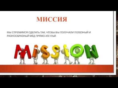 МИССИЯ МЫ СТРЕМИМСЯ СДЕЛАТЬ ТАК, ЧТОБЫ ВЫ ПОЛУЧАЛИ ПОЛЕЗНЫЙ И РАЗНООБРАЗНЫЙ МЁД ПРЯМО ИЗ УЛЬЯ