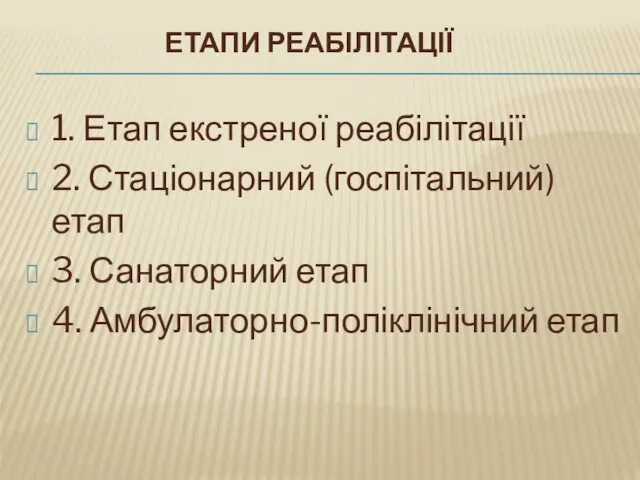 ЕТАПИ РЕАБІЛІТАЦІЇ 1. Етап екстреної реабілітації 2. Стаціонарний (госпітальний) етап 3. Санаторний етап 4. Амбулаторно-поліклінічний етап