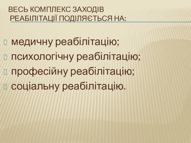 ВЕСЬ КОМПЛЕКС ЗАХОДІВ РЕАБІЛІТАЦІЇ ПОДІЛЯЄТЬСЯ НА: медичну реабілітацію; психологічну реабілітацію; професійну реабілітацію; соціальну реабілітацію.