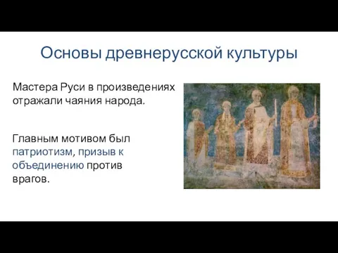 Основы древнерусской культуры Главным мотивом был патриотизм, призыв к объединению против