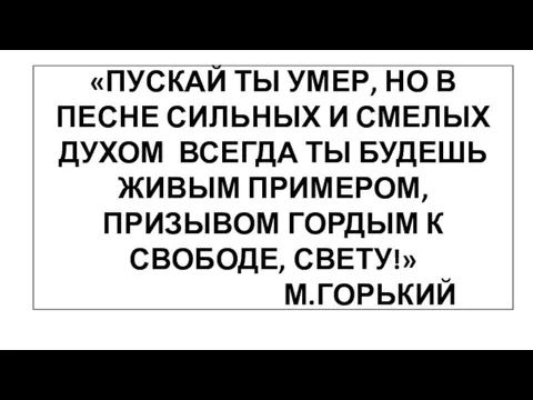 «ПУСКАЙ ТЫ УМЕР, НО В ПЕСНЕ СИЛЬНЫХ И СМЕЛЫХ ДУХОМ ВСЕГДА