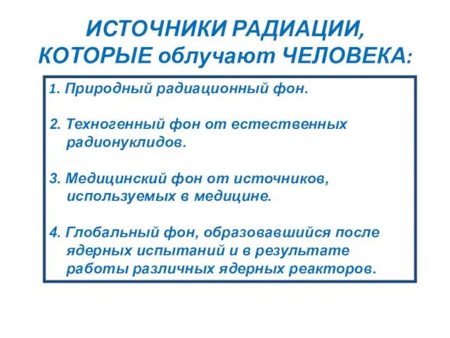 ИСТОЧНИКИ РАДИАЦИИ, КОТОРЫЕ облучают ЧЕЛОВЕКА: 1. Природный радиационный фон. 2. Техногенный