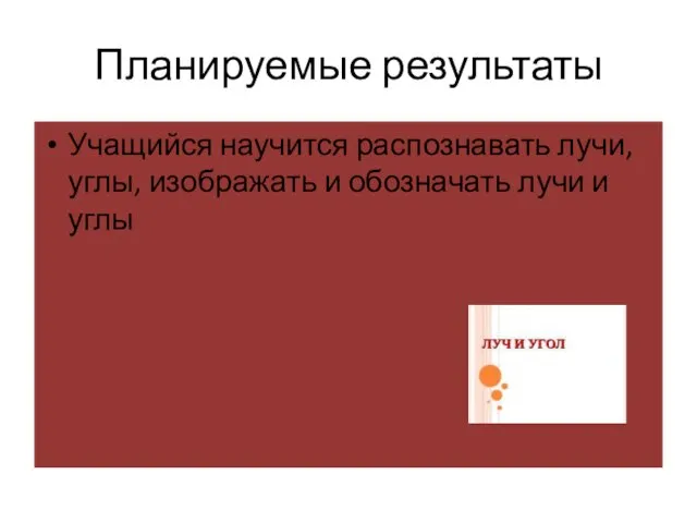 Планируемые результаты Учащийся научится распознавать лучи, углы, изображать и обозначать лучи и углы