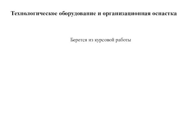 Технологическое оборудование и организационная оснастка Берется из курсовой работы