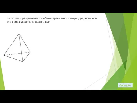 Во сколько раз увеличится объем правильного тетраэдра, если все его ребра увеличить в два раза? формулы